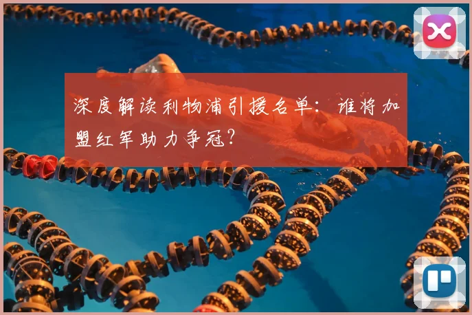 深度解读利物浦引援名单:谁将加盟红军助力争冠?