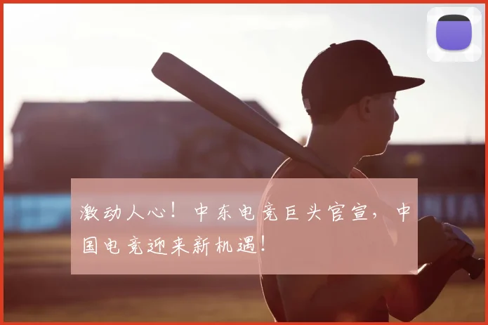 激动人心!中东电竞巨头官宣,中国电竞迎来新机遇!