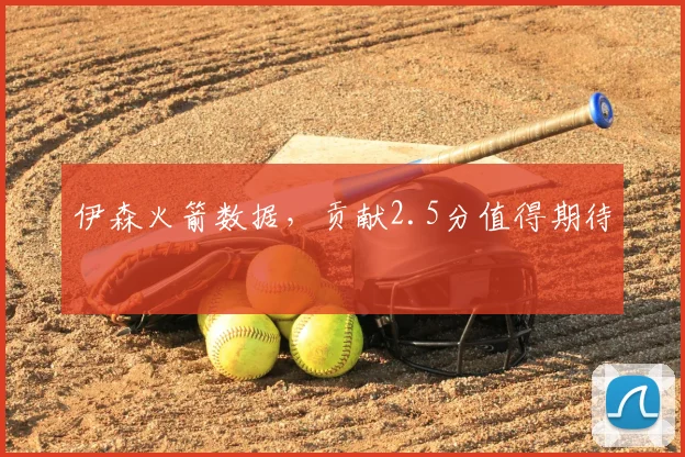 伊森火箭数据,贡献2.5分值得期待