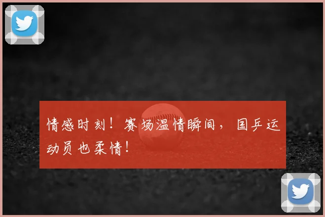 情感时刻!赛场温情瞬间,国乒运动员也柔情!