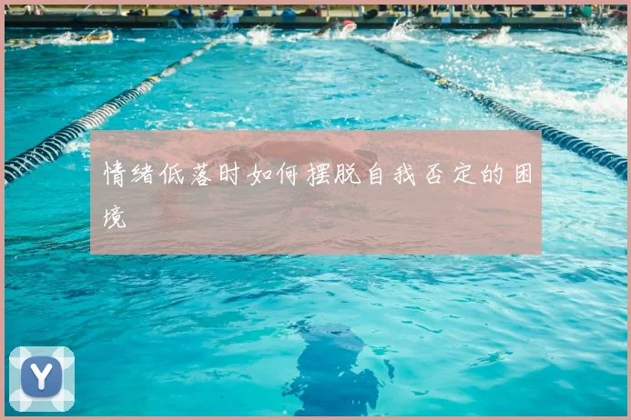 情绪低落时如何摆脱自我否定的困境