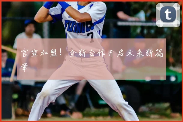 官宣加盟！全新合作开启未来新篇章
