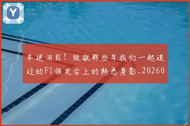 车迷泪目!致敬那些年我们一起追过的F1领奖台上的熟悉身影_20260526090449