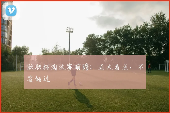 欧联杯淘汰赛前瞻:五大看点,不容错过