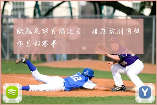欧冠足球直播比分:追踪欧洲顶级俱乐部赛事