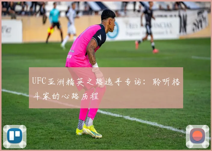 UFC亚洲精英之路选手专访:聆听格斗家的心路历程