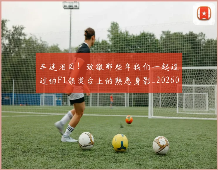 车迷泪目!致敬那些年我们一起追过的F1领奖台上的熟悉身影_20260526090449