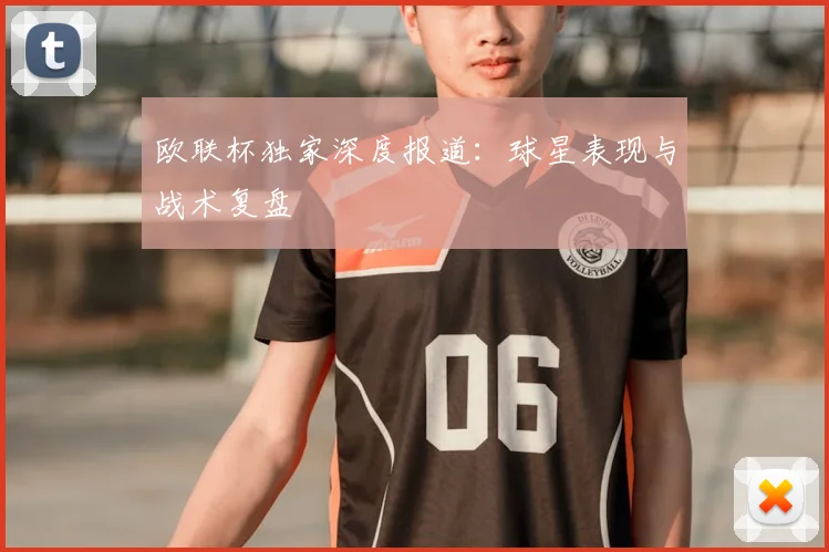 欧联杯独家深度报道:球星表现与战术复盘