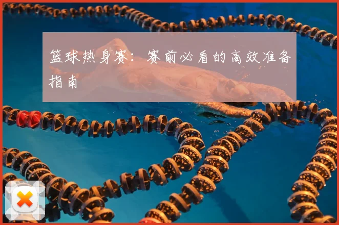 篮球热身赛:赛前必看的高效准备指南
