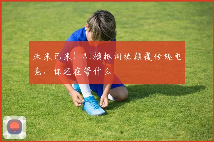 未来已来！AI模拟训练颠覆传统电竞，你还在等什么