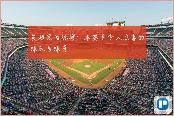 英超黑马观察:本赛季令人惊喜的球队与球员