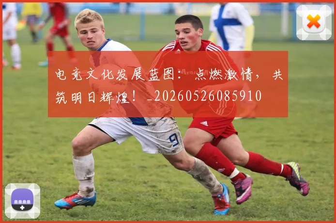 电竞文化发展蓝图：点燃激情，共筑明日辉煌！_20260526085910